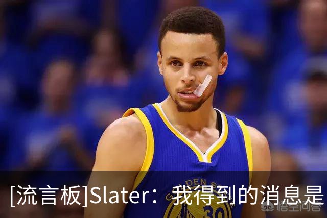 [流言板]Slater：我得到的消息是，勇士追求詹姆斯暂无任何进展
